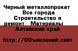 Черный металлопрокат - Все города Строительство и ремонт » Материалы   . Алтайский край